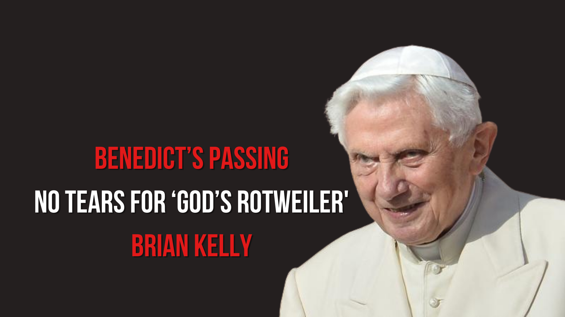 Benedict's Passing: No Tears for 'God's Rotweiler' - REBEL